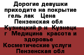 Дорогие девушки,приходите на покрытие гель-лак › Цена ­ 250 - Пензенская обл., Кузнецкий р-н, Кузнецк г. Медицина, красота и здоровье » Косметические услуги   . Пензенская обл.